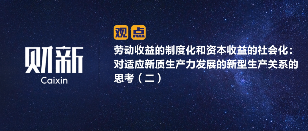 财新 | 劳动收益的制度化和资本收益的社会化：对适应新质生产力发展的新型生产关系的思考（二）