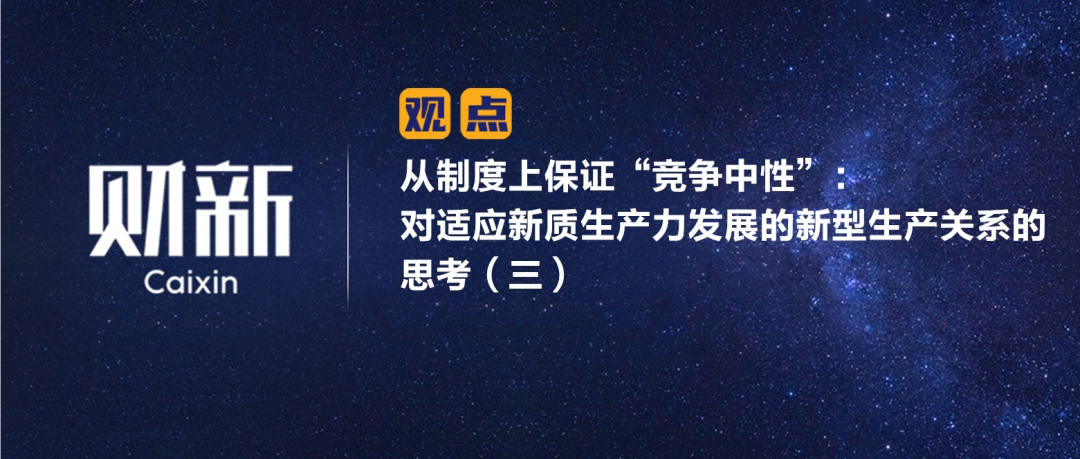 财新 | 从制度上保证“竞争中性”：对适应新质生产力发展的新型生产关系的思考（三）